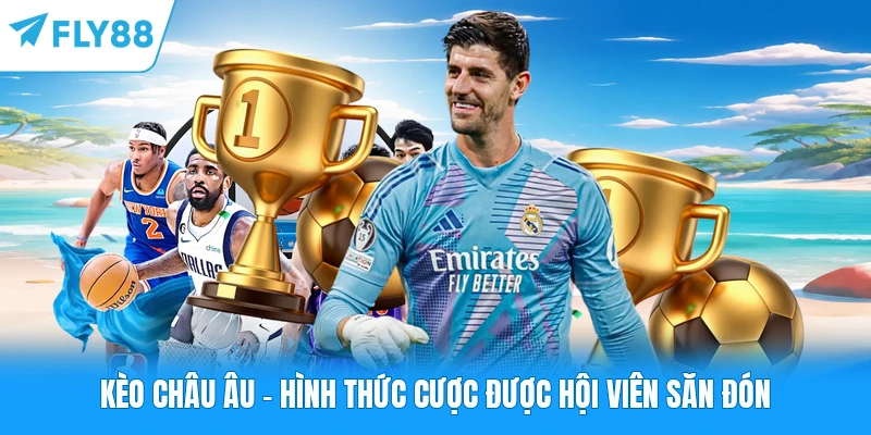 Kèo Châu Âu FLY88 - Hình Thức Cược Được Hội Viên Săn Đón Kèo Châu Âu - Hình Thức Cược Được Hội Viên Săn Đón