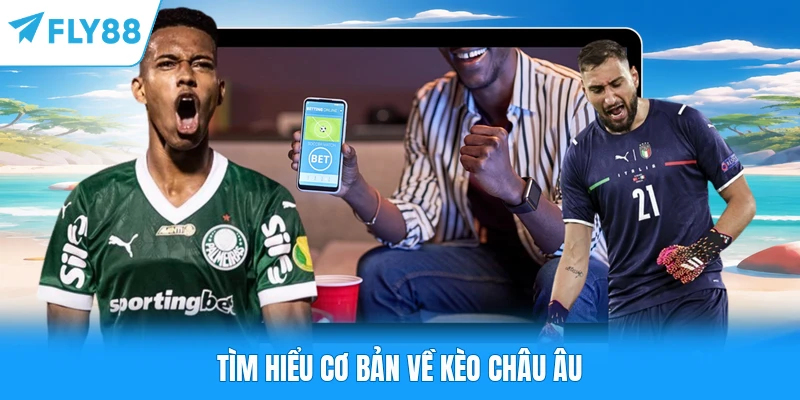 Kèo Châu Âu FLY88 - Hình Thức Cược Được Hội Viên Săn Đón Tìm hiểu cơ bản về kèo châu Âu